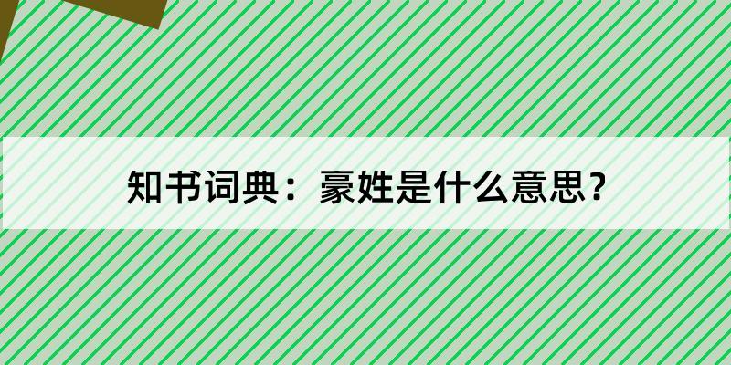 以上就是豪姓的含义解释和发音.hao surname[直译]指豪门大族.