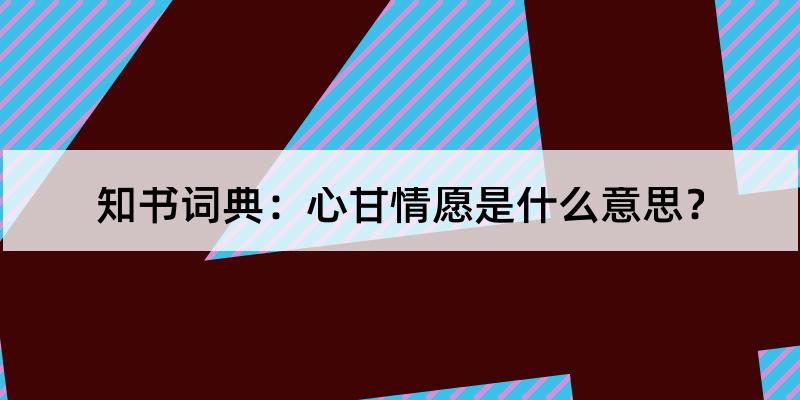 心甘情愿怎么读?心甘情愿的解释和含义及笔顺规范写法查询 知书词典