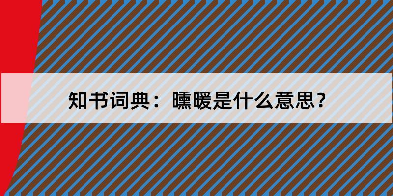 曛暖怎么读?曛暖的解释和含义及笔顺规范写法查询 知书词典