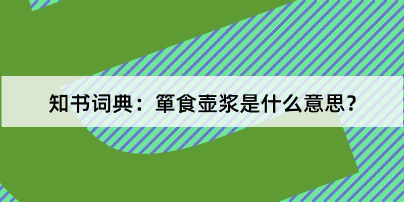 箪食壶浆怎么读?箪食壶浆的解释和含义及笔顺规范写法查询 知书词典