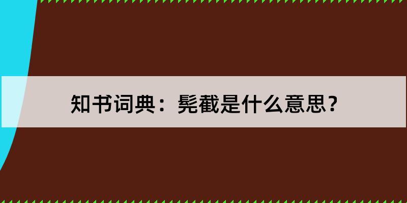 髡截怎么读?髡截的解释和含义及笔顺规范写法查询 知书词典