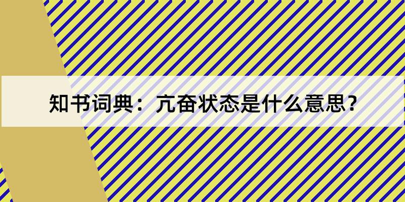 亢奋状态怎么读?亢奋状态的解释和含义及笔顺规范写法查询 知书词典