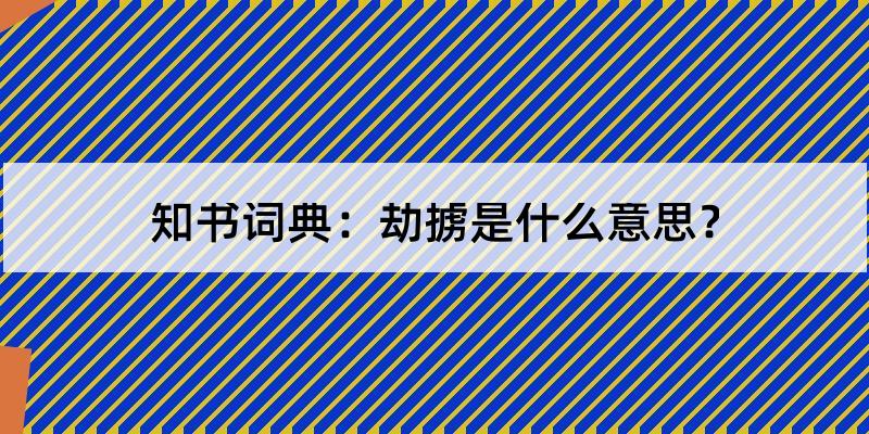 劫掳怎么读?劫掳的解释和含义及笔顺规范写法查询 知书词典