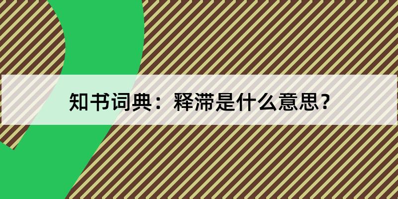 释滞怎么读?释滞的解释和含义及笔顺规范写法查询 知书词典