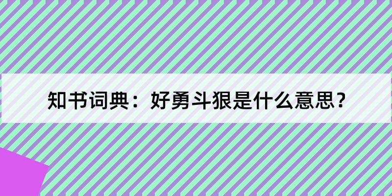 好勇斗狠的解释和含义及笔顺规范写法查询 知书词典