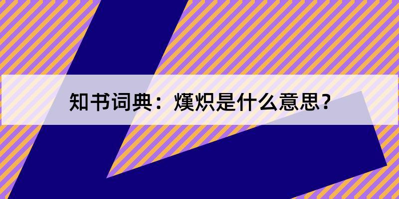 熯炽怎么读?熯炽的解释和含义及笔顺规范写法查询 知书词典