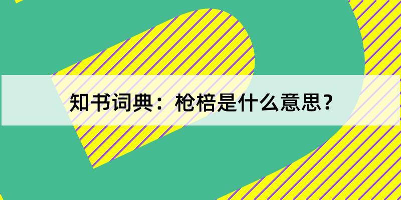 槍棓怎麼讀?槍棓的解釋和含義及筆順規範寫法查詢 - 知書詞典