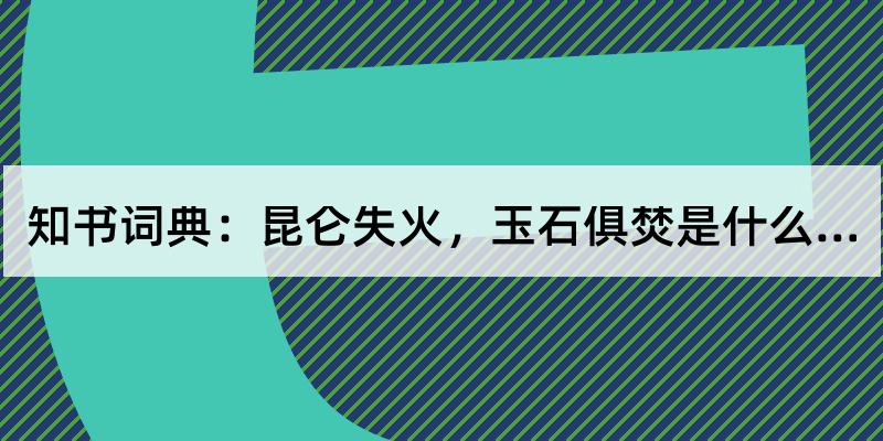 昆仑失火,玉石俱焚的解释和含义及笔顺规范写法查询 知书词典