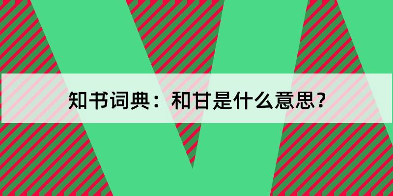 和甘怎么读?和甘的解释和含义及笔顺规范写法查询 知书词典