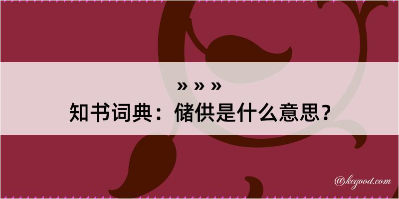 知书词典：储供是什么意思？