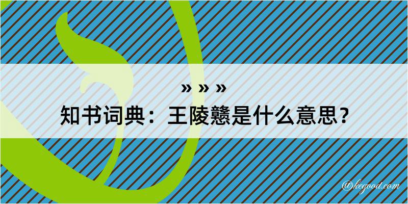 知书词典：王陵戆是什么意思？