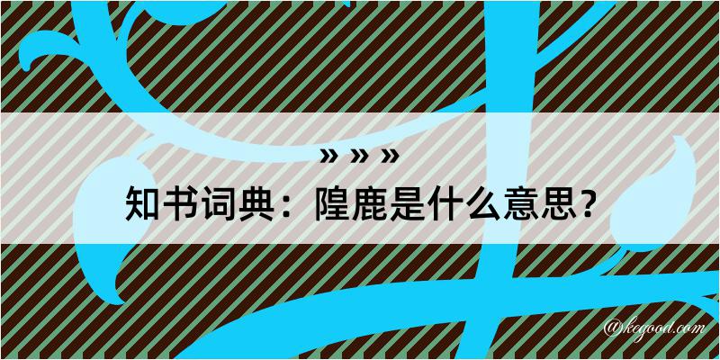 知书词典：隍鹿是什么意思？