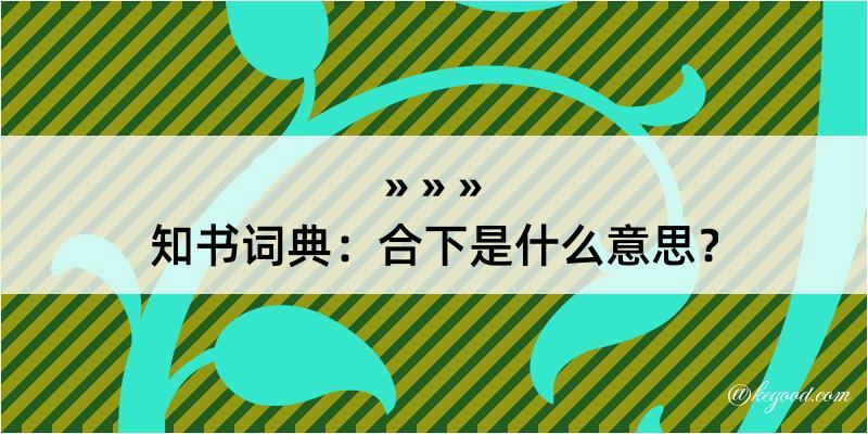 知书词典：合下是什么意思？