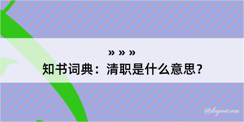 知书词典：清职是什么意思？