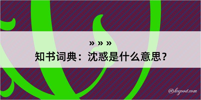 知书词典：沈惑是什么意思？