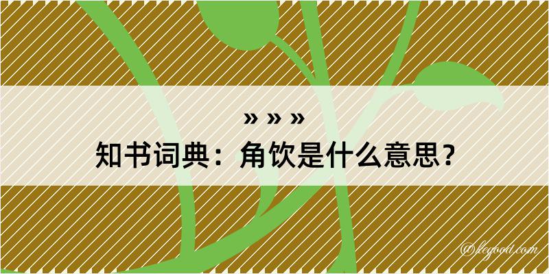 知书词典：角饮是什么意思？