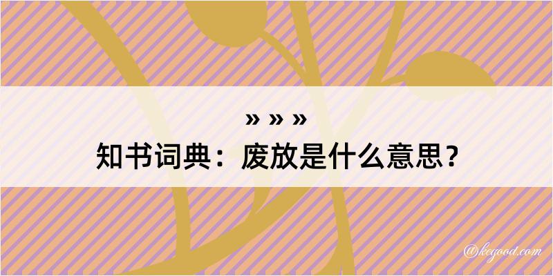 知书词典：废放是什么意思？