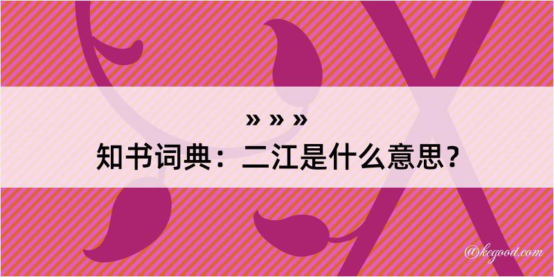 知书词典：二江是什么意思？