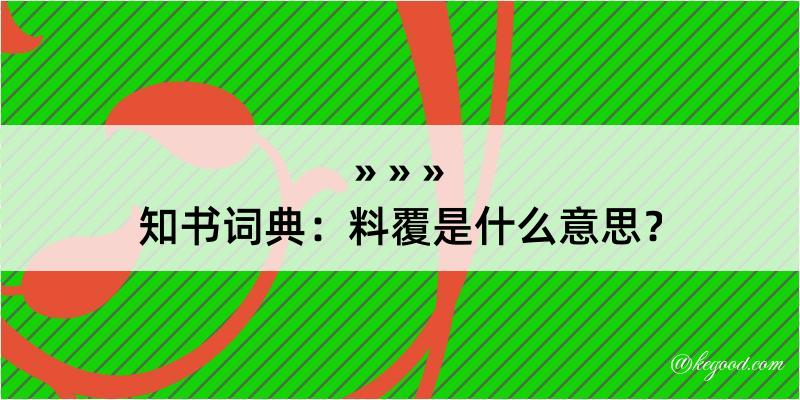 知书词典：料覆是什么意思？