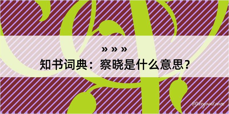 知书词典：察晓是什么意思？