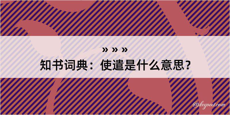 知书词典：使遣是什么意思？