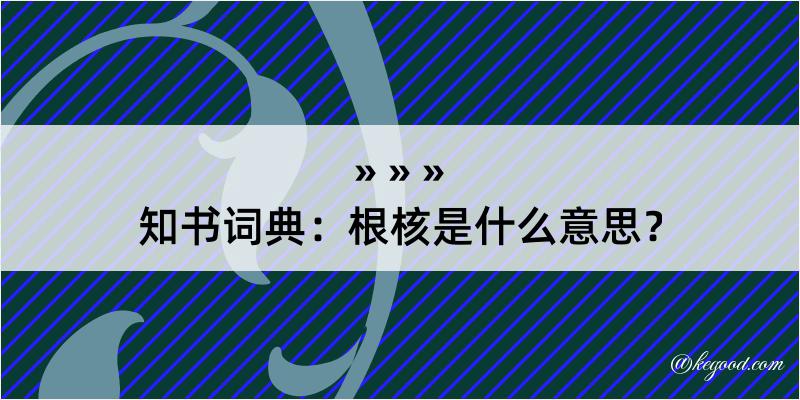 知书词典：根核是什么意思？