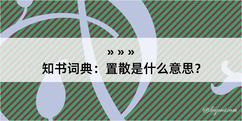 知书词典：置散是什么意思？