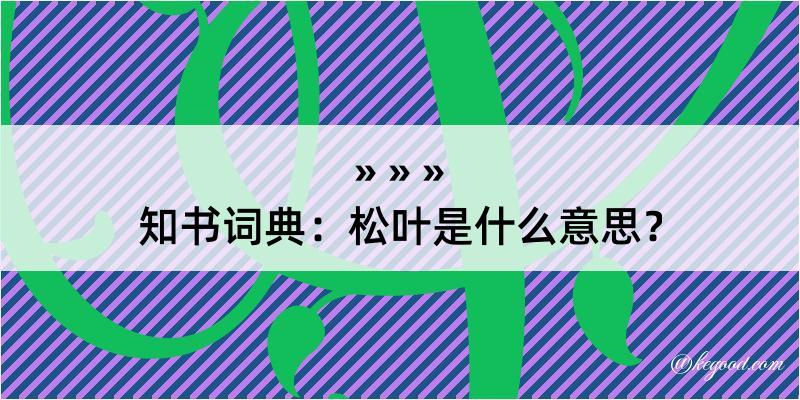 知书词典：松叶是什么意思？