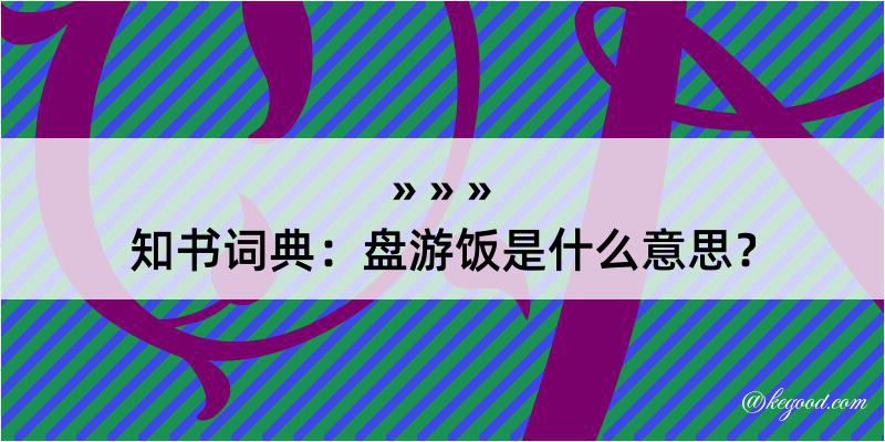 知书词典：盘游饭是什么意思？