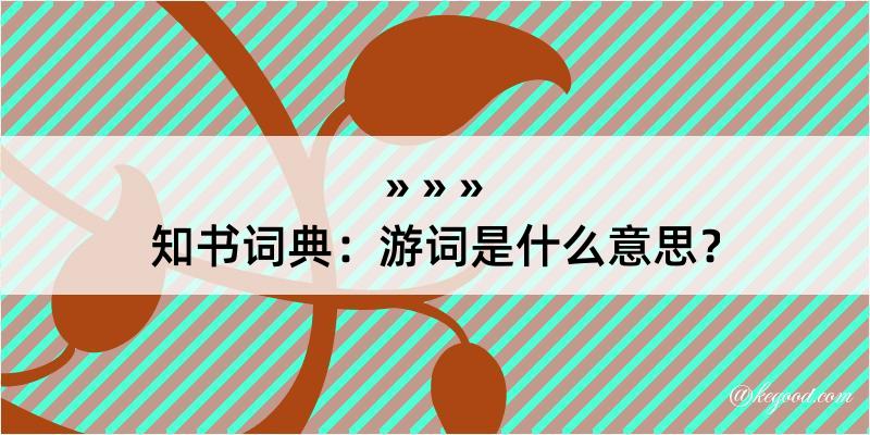 知书词典：游词是什么意思？