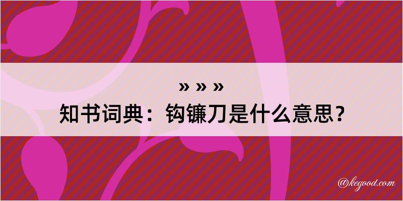 知书词典：钩镰刀是什么意思？