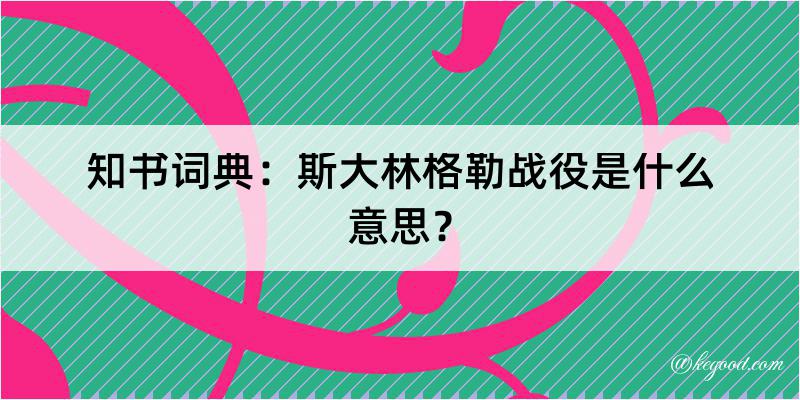 知书词典：斯大林格勒战役是什么意思？