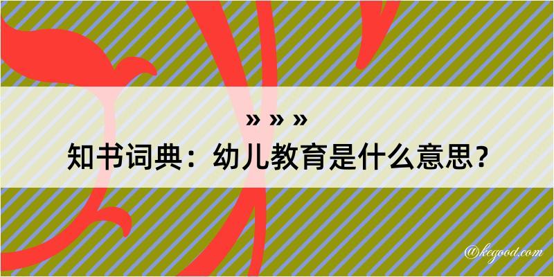 知书词典：幼儿教育是什么意思？