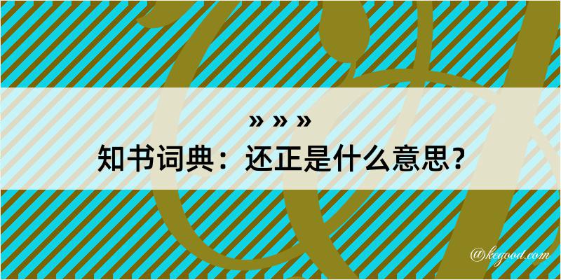 知书词典：还正是什么意思？