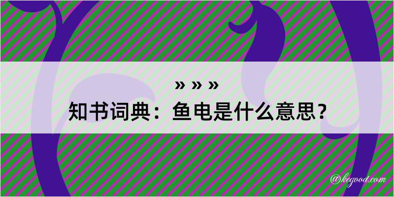 知书词典：鱼电是什么意思？