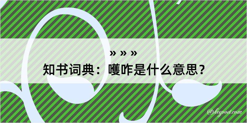 知书词典：嚄咋是什么意思？