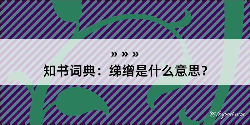 知书词典：绨缯是什么意思？