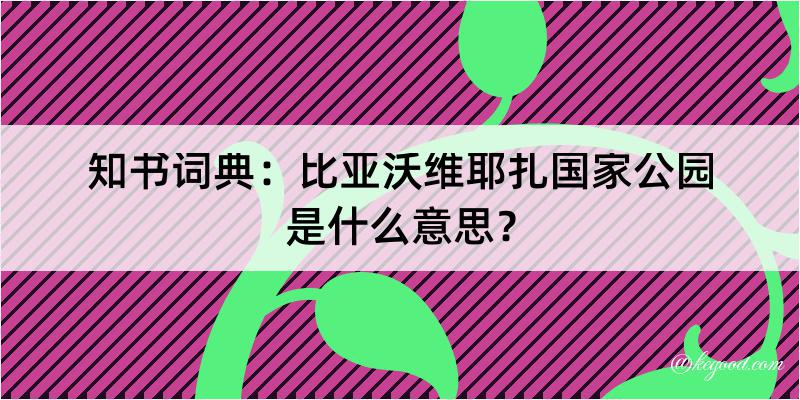 知书词典：比亚沃维耶扎国家公园是什么意思？