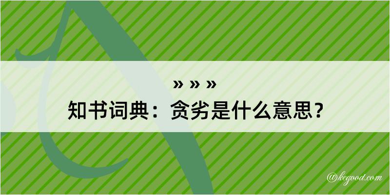 知书词典：贪劣是什么意思？