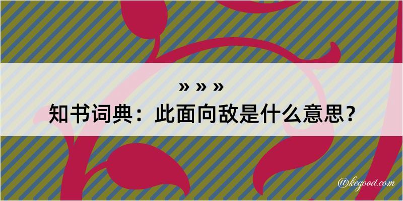 知书词典：此面向敌是什么意思？