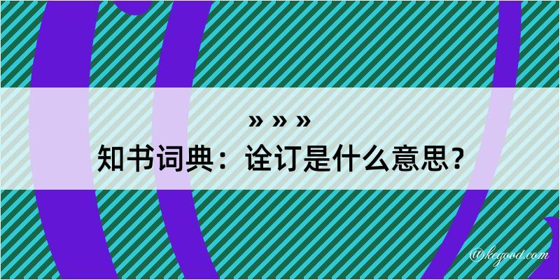 知书词典：诠订是什么意思？