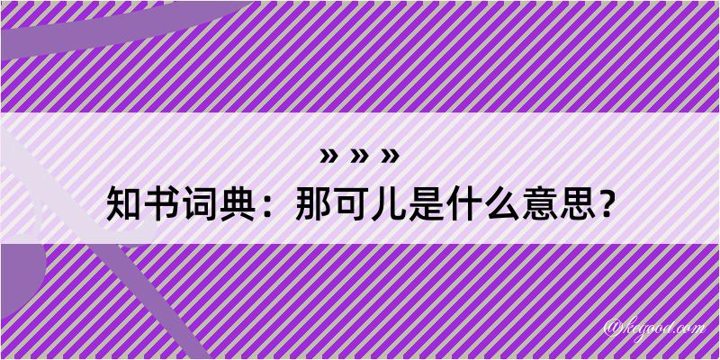 知书词典：那可儿是什么意思？