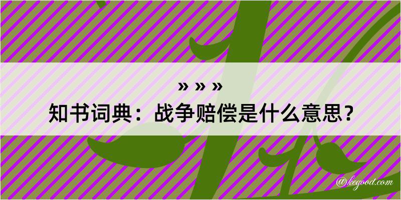 知书词典：战争赔偿是什么意思？