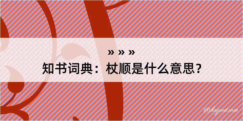 知书词典：杖顺是什么意思？