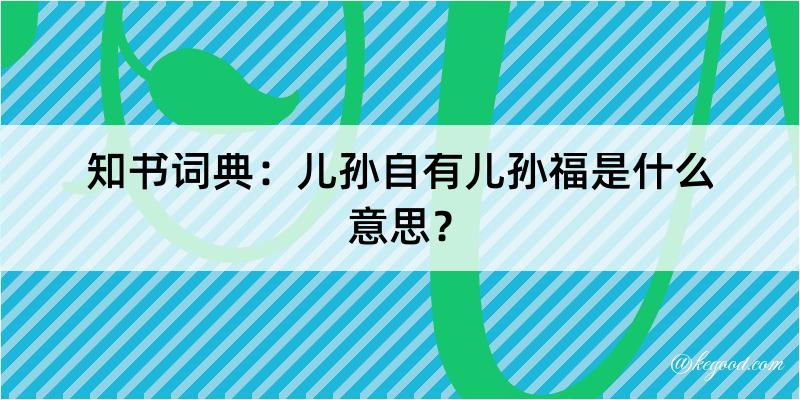 知书词典：儿孙自有儿孙福是什么意思？