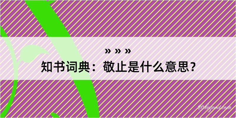 知书词典：敬止是什么意思？