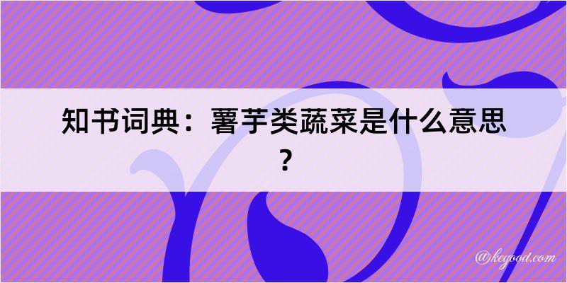 知书词典：薯芋类蔬菜是什么意思？