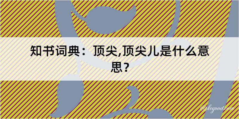 知书词典：顶尖,顶尖儿是什么意思？