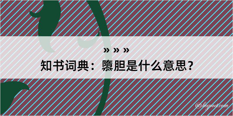 知书词典：隳胆是什么意思？