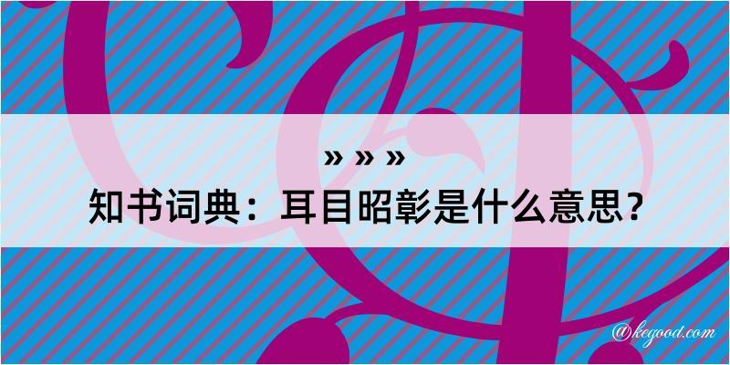 知书词典：耳目昭彰是什么意思？